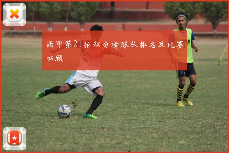 西甲第21轮积分榜球队排名及比赛回顾