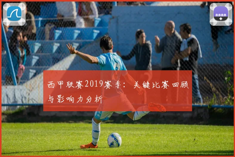 西甲联赛2019赛季：关键比赛回顾与影响力分析