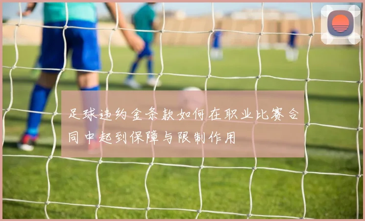 足球违约金条款如何在职业比赛合同中起到保障与限制作用