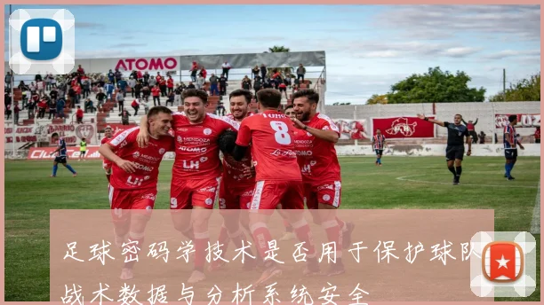 足球密码学技术是否用于保护球队战术数据与分析系统安全