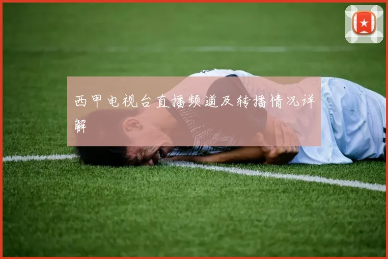 西甲电视台直播频道及转播情况详解