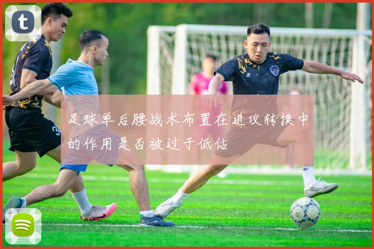 足球单后腰战术布置在进攻转换中的作用是否被过于低估