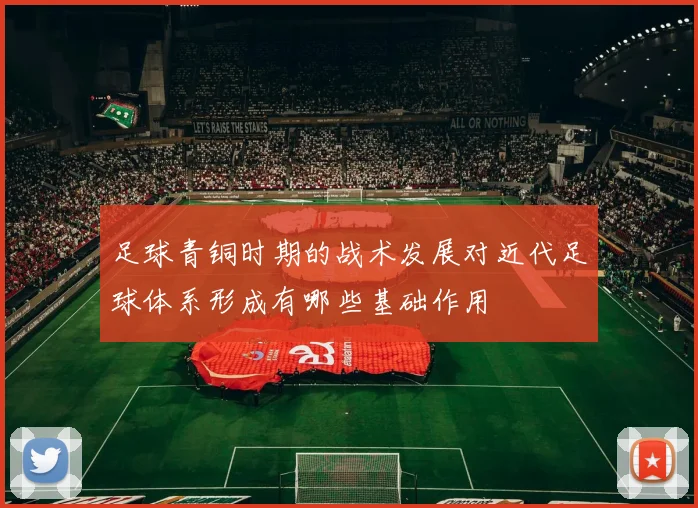 足球青铜时期的战术发展对近代足球体系形成有哪些基础作用