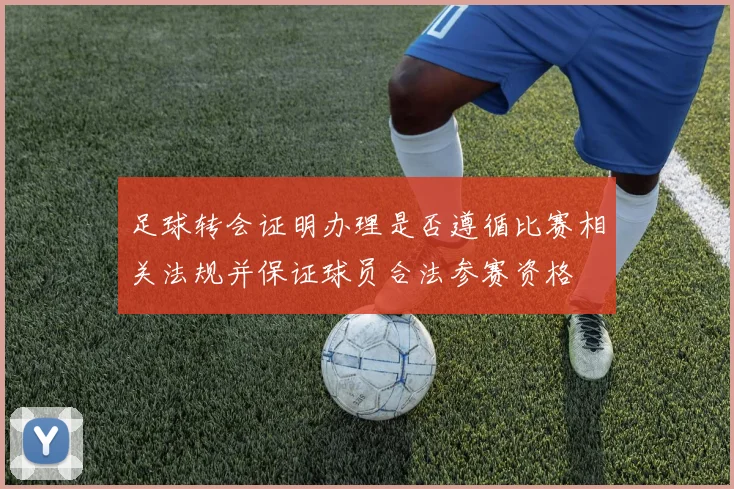 足球转会证明办理是否遵循比赛相关法规并保证球员合法参赛资格