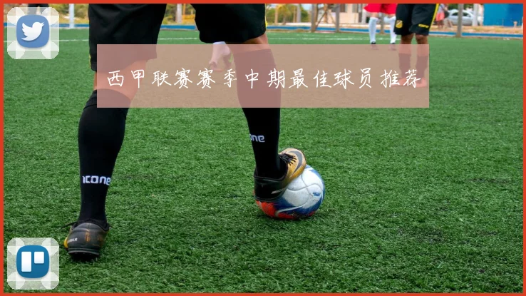 西甲联赛赛季中期最佳球员推荐